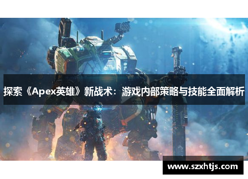 探索《Apex英雄》新战术：游戏内部策略与技能全面解析