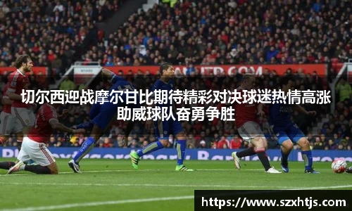 切尔西迎战摩尔甘比期待精彩对决球迷热情高涨助威球队奋勇争胜