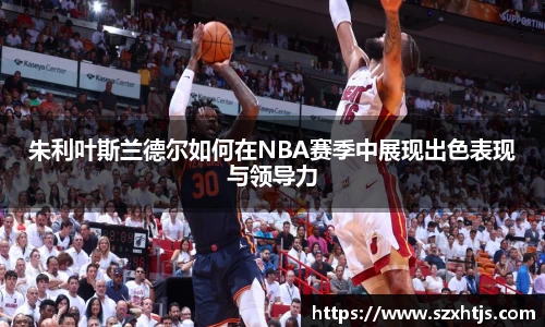 朱利叶斯兰德尔如何在NBA赛季中展现出色表现与领导力