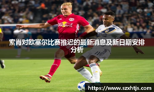 索肖对欧塞尔比赛推迟的最新消息及新日期安排分析